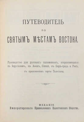 Путеводитель по святым местам Востока. Руководство для русских паломников, отправляющихся в Иерусалим, на Афон, Синай, в Бар-град и Рим, с приложением карты Палестины. СПб.: Изд. Императорского Православного палестинского общества, 1910.